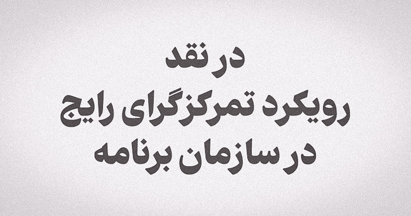 در نقد رویکرد تمرکزگرای رایج در سازمان برنامه