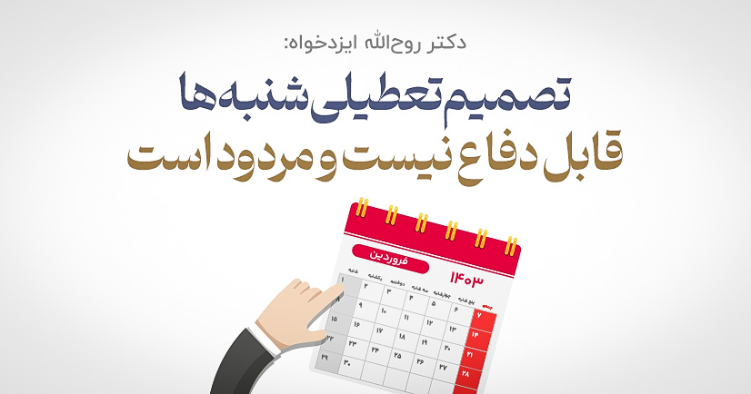 تصمیم تعطیلی شنبه ها قابل دفاع نیست و مردود است